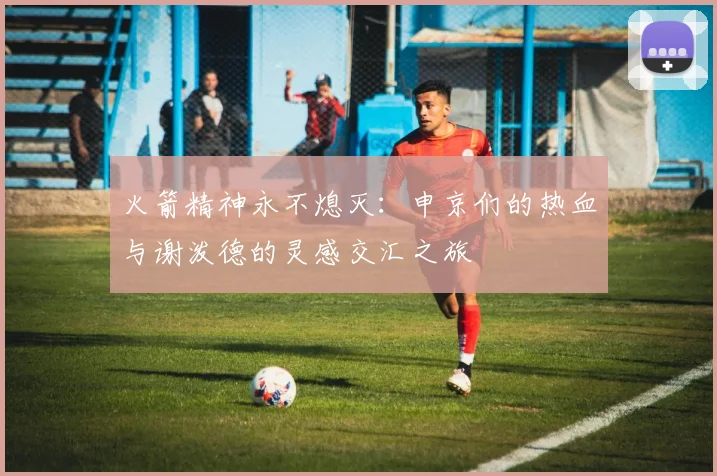 火箭精神永不熄灭：申京们的热血与谢泼德的灵感交汇之旅