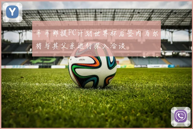 辛辛那提FC计划世界杯后签内马尔将与其父亲进行深入洽谈