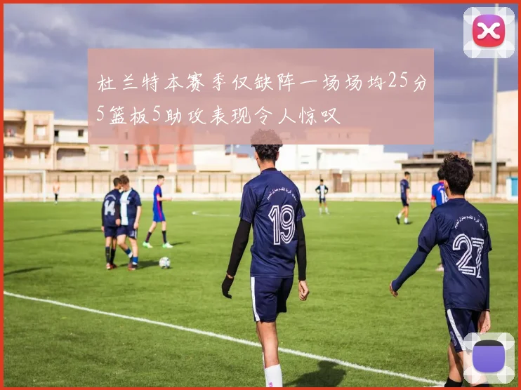 杜兰特本赛季仅缺阵一场场均25分5篮板5助攻表现令人惊叹