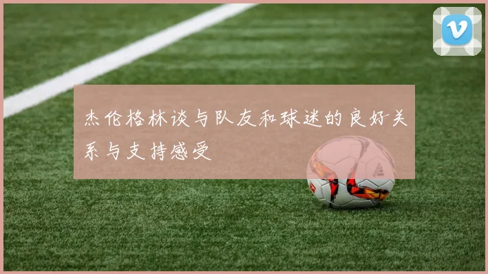 杰伦格林谈与队友和球迷的良好关系与支持感受