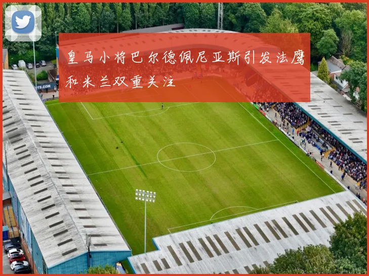 皇马小将巴尔德佩尼亚斯引发法鹰和米兰双重关注