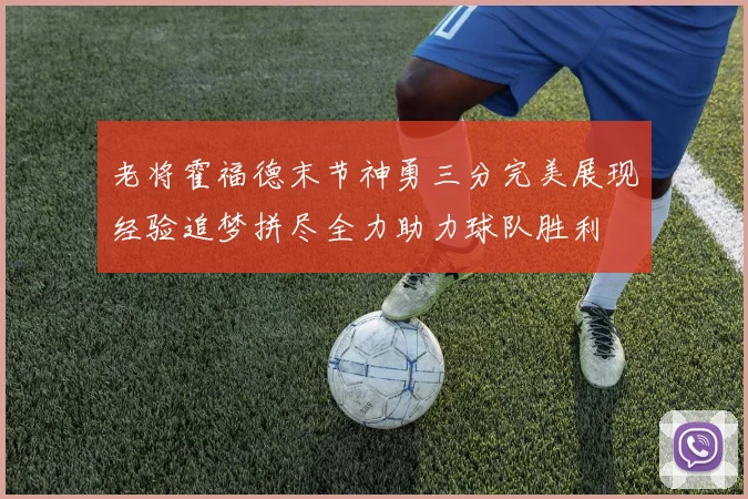 老将霍福德末节神勇三分完美展现经验追梦拼尽全力助力球队胜利